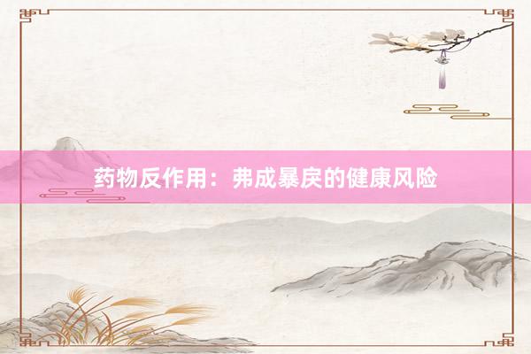 药物反作用：弗成暴戾的健康风险